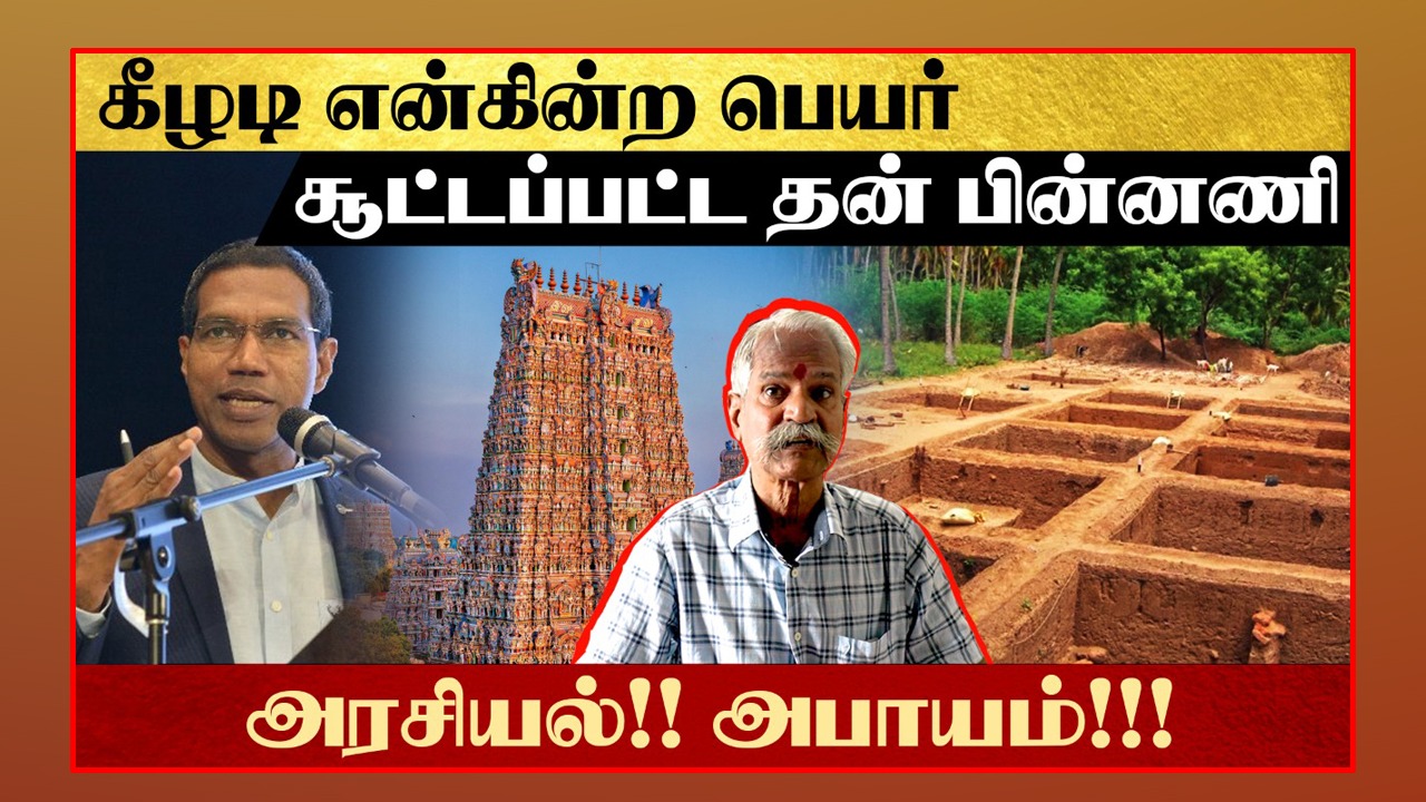 கீழடி என்கின்ற பெயர் சூட்டப்பட்ட தன் பின்னணி! அரசியல்!! அபாயம்!!!