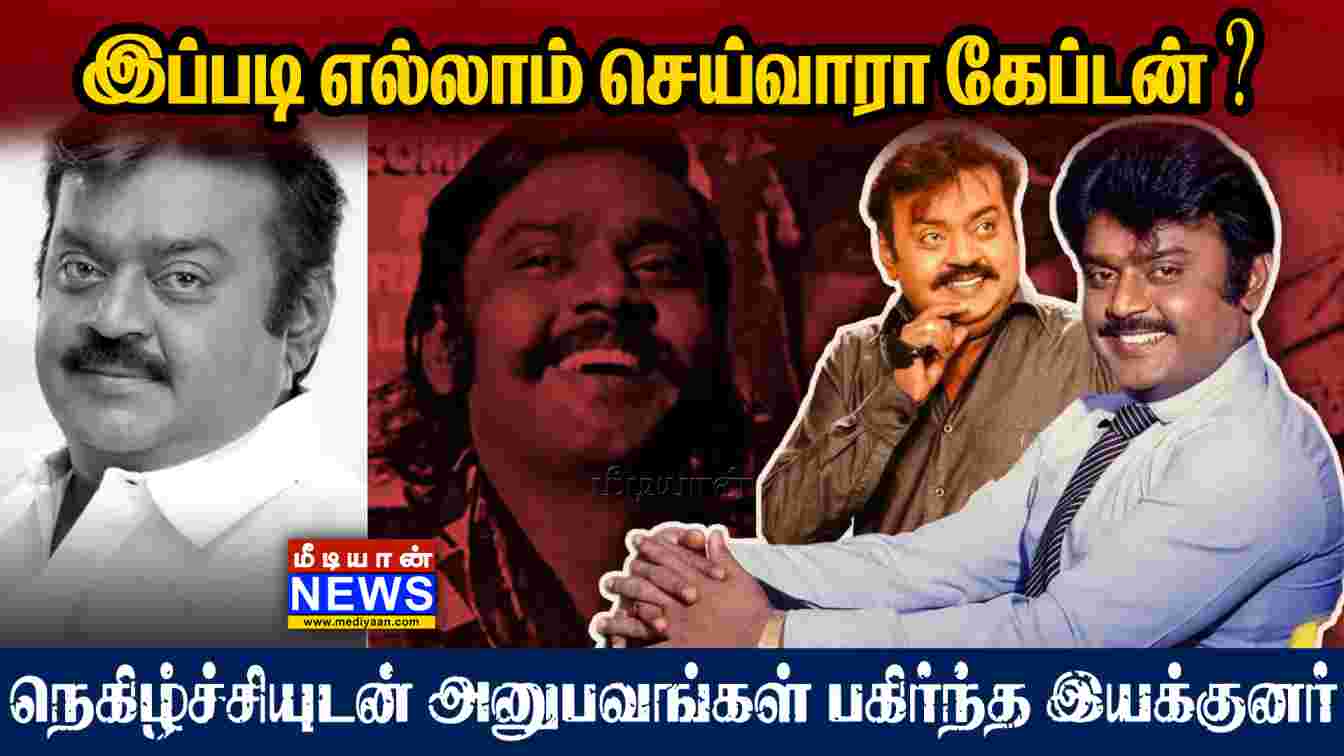 இப்படி எல்லாம் செய்வாரா கேப்டன் ❓ நெகிழ்ச்சியுடன் அனுபவங்கள் பகிர்ந்த இயக்குனர்