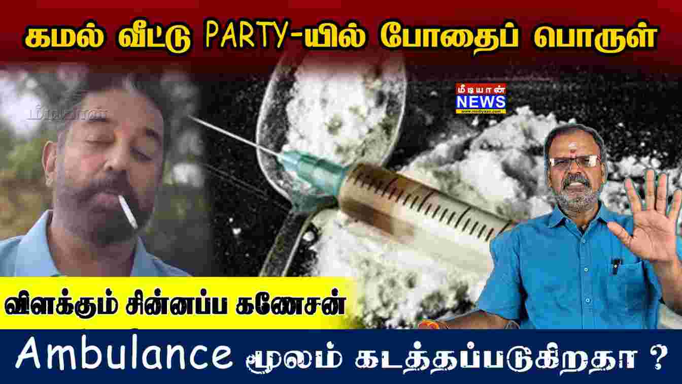 கமல் வீட்டு PARTY-யில் போதைப் பொருள் – ambulance மூலம் கடத்தப்படுகிறதா ? விளக்கும் சின்னப்ப கணேசன்